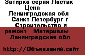 Затирка серая Ластик › Цена ­ 317 - Ленинградская обл., Санкт-Петербург г. Строительство и ремонт » Материалы   . Ленинградская обл.